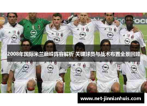 2008年国际米兰巅峰阵容解析 关键球员与战术布置全景回顾