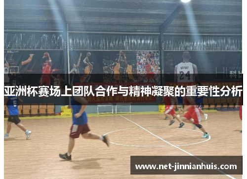 亚洲杯赛场上团队合作与精神凝聚的重要性分析