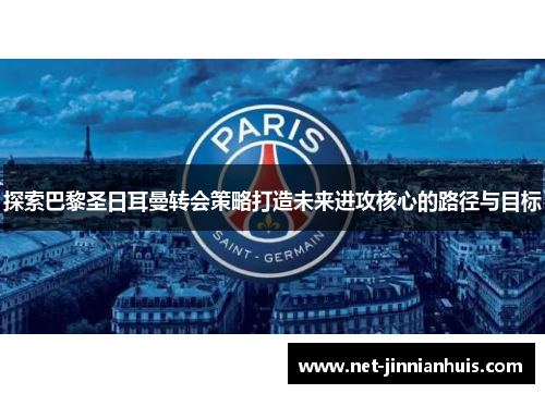 探索巴黎圣日耳曼转会策略打造未来进攻核心的路径与目标