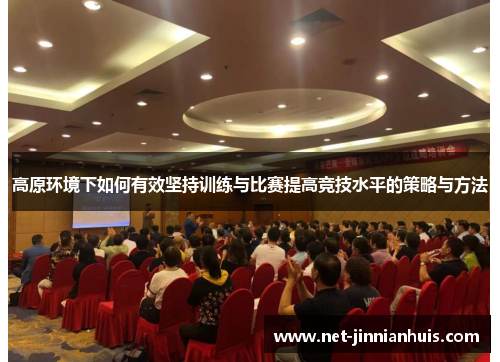 高原环境下如何有效坚持训练与比赛提高竞技水平的策略与方法