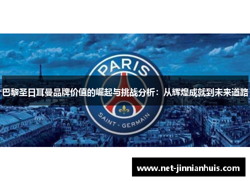 巴黎圣日耳曼品牌价值的崛起与挑战分析：从辉煌成就到未来道路