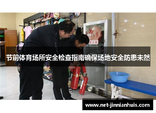 节前体育场所安全检查指南确保场地安全防患未然