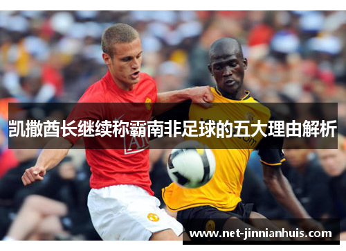 凯撒酋长继续称霸南非足球的五大理由解析
