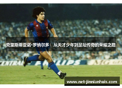 克里斯蒂亚诺·罗纳尔多：从天才少年到足坛传奇的荣耀之路