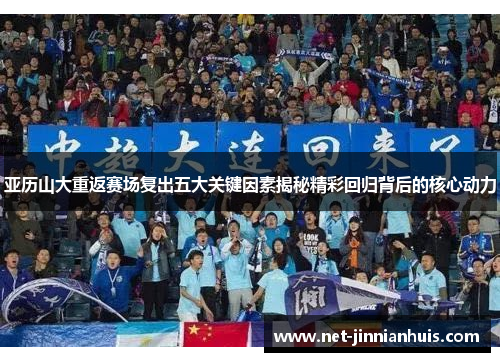 亚历山大重返赛场复出五大关键因素揭秘精彩回归背后的核心动力