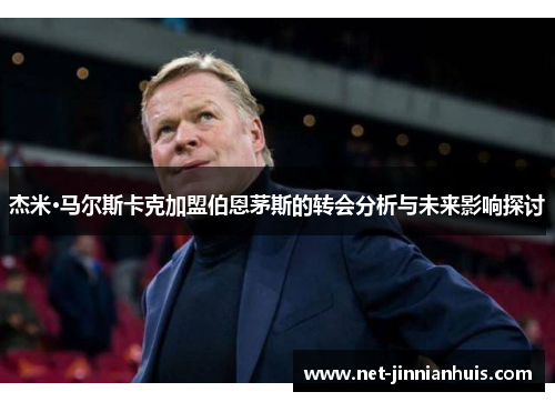 杰米·马尔斯卡克加盟伯恩茅斯的转会分析与未来影响探讨