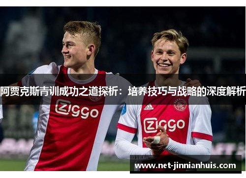 阿贾克斯青训成功之道探析：培养技巧与战略的深度解析