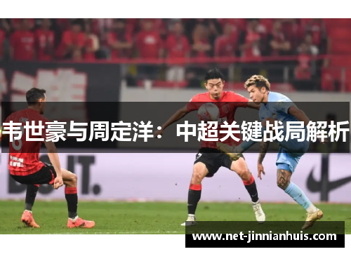 韦世豪与周定洋：中超关键战局解析