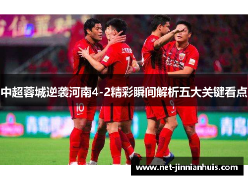 中超蓉城逆袭河南4-2精彩瞬间解析五大关键看点